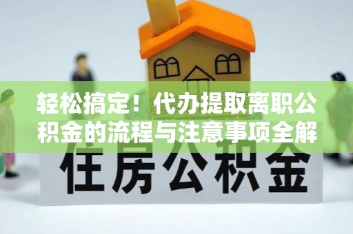 永丰轻松搞定！代办提取离职公积金的流程与注意事项全解析