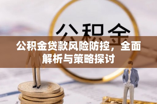 永丰公积金贷款风险防控，全面解析与策略探讨