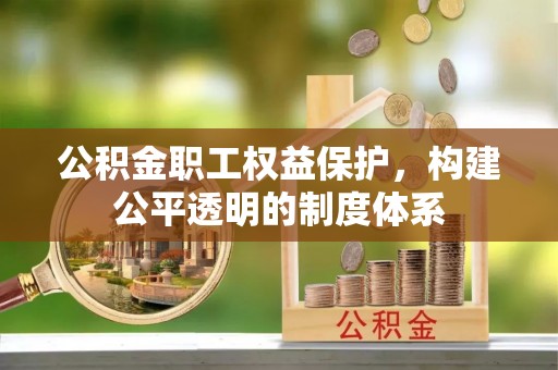 永丰公积金职工权益保护，构建公平透明的制度体系