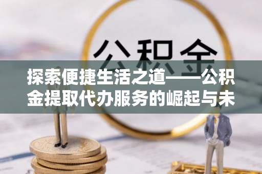 永丰探索便捷生活之道——公积金提取代办服务的崛起与未来