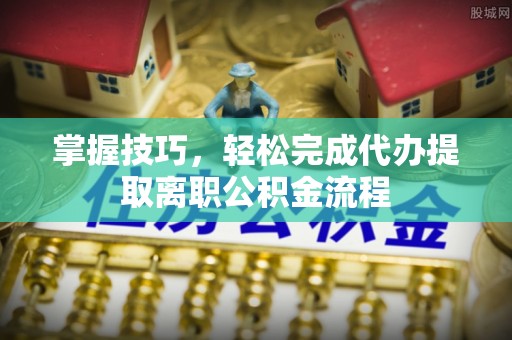 永丰掌握技巧，轻松完成代办提取离职公积金流程