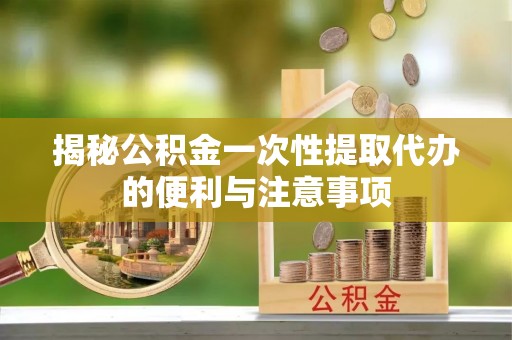 永丰揭秘公积金一次性提取代办的便利与注意事项