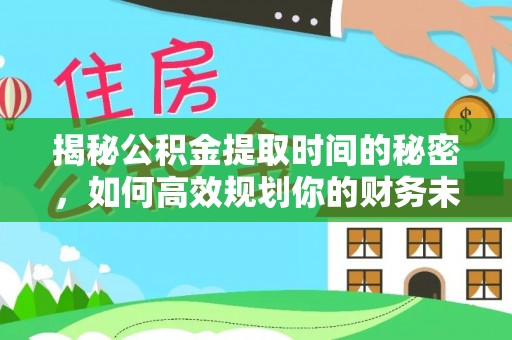 永丰揭秘公积金提取时间的秘密，如何高效规划你的财务未来