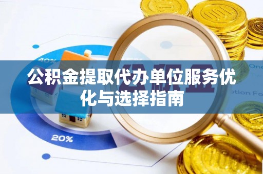 永丰公积金提取代办单位服务优化与选择指南