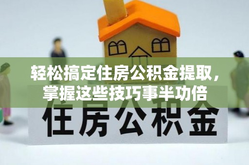 永丰轻松搞定住房公积金提取，掌握这些技巧事半功倍
