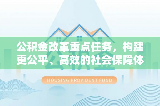 永丰公积金改革重点任务，构建更公平、高效的社会保障体系