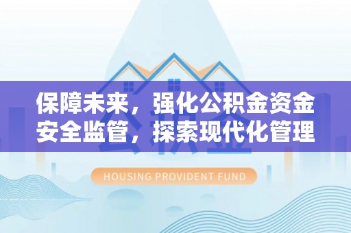 永丰保障未来，强化公积金资金安全监管，探索现代化管理新路径