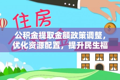 永丰公积金提取金额政策调整，优化资源配置，提升民生福祉