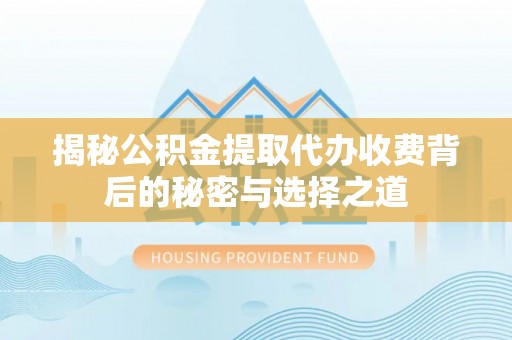 永丰揭秘公积金提取代办收费背后的秘密与选择之道