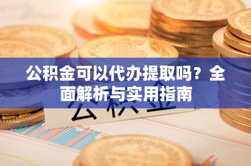 永丰公积金可以代办提取吗？全面解析与实用指南