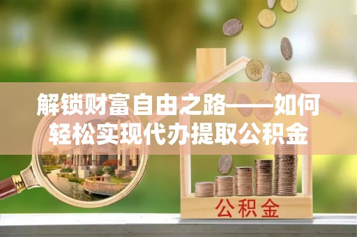 永丰解锁财富自由之路——如何轻松实现代办提取公积金