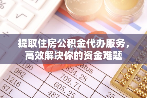 永丰提取住房公积金代办服务，高效解决你的资金难题