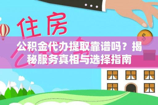 永丰公积金代办提取靠谱吗？揭秘服务真相与选择指南