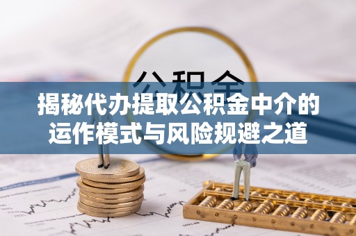 永丰揭秘代办提取公积金中介的运作模式与风险规避之道