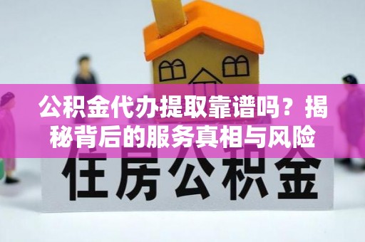 永丰公积金代办提取靠谱吗？揭秘背后的服务真相与风险