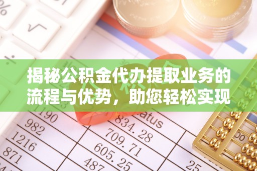 永丰揭秘公积金代办提取业务的流程与优势，助您轻松实现资金利用最大化
