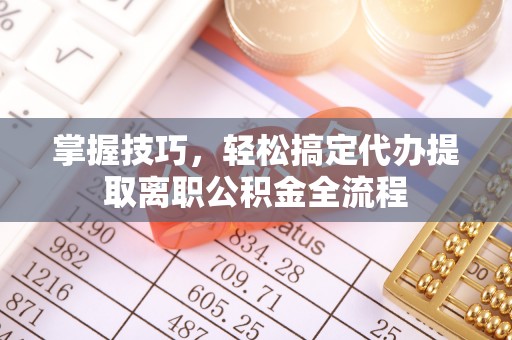 永丰掌握技巧，轻松搞定代办提取离职公积金全流程