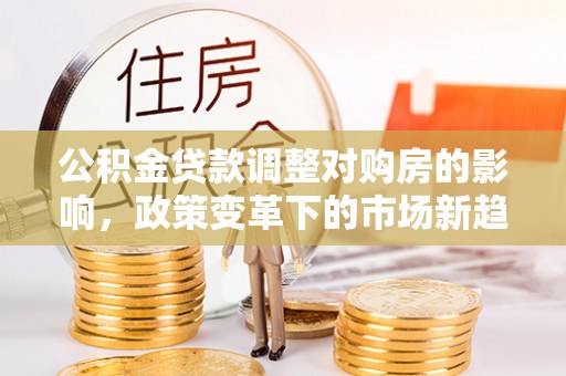 永丰公积金贷款调整对购房的影响，政策变革下的市场新趋势
