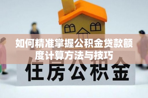 永丰如何精准掌握公积金贷款额度计算方法与技巧