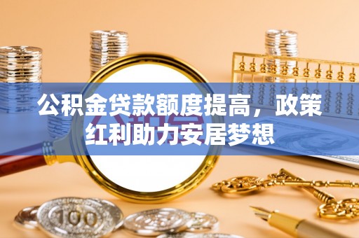 永丰公积金贷款额度提高，政策红利助力安居梦想