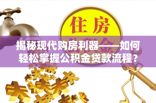永丰揭秘现代购房利器——如何轻松掌握公积金贷款流程？