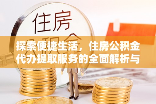 永丰探索便捷生活，住房公积金代办提取服务的全面解析与优势