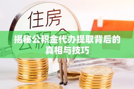永丰揭秘公积金代办提取背后的真相与技巧