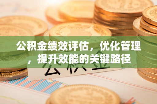 永丰公积金绩效评估，优化管理，提升效能的关键路径