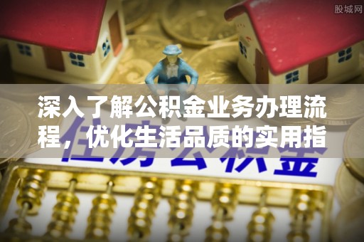 永丰深入了解公积金业务办理流程，优化生活品质的实用指南