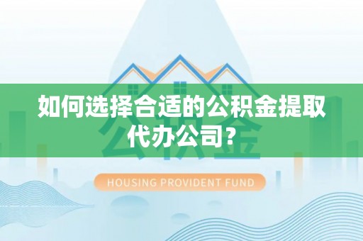 永丰如何选择合适的公积金提取代办公司？