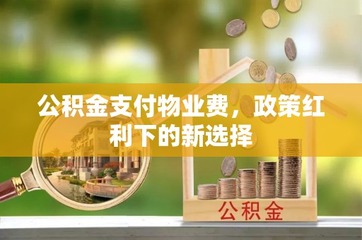 永丰公积金支付物业费，政策红利下的新选择