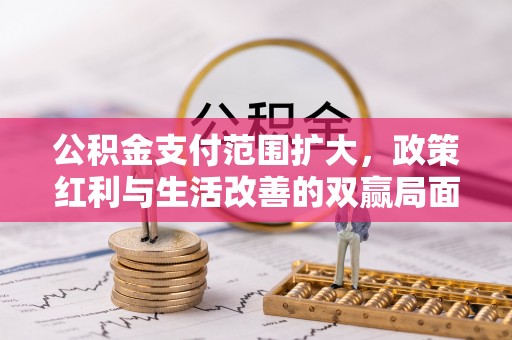 永丰公积金支付范围扩大，政策红利与生活改善的双赢局面