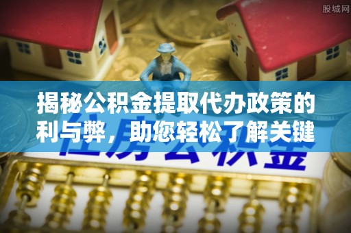 永丰揭秘公积金提取代办政策的利与弊，助您轻松了解关键要点