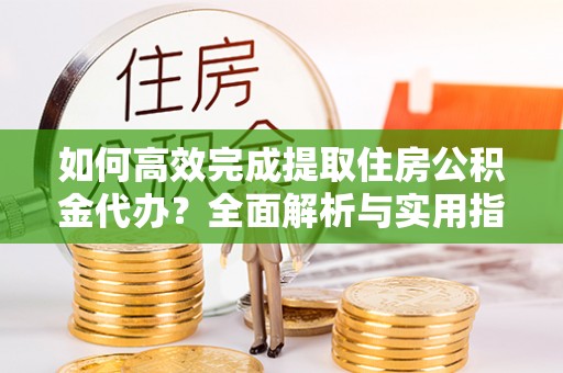 永丰如何高效完成提取住房公积金代办？全面解析与实用指南