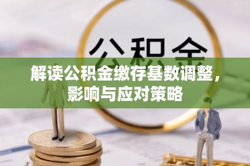 永丰解读公积金缴存基数调整，影响与应对策略