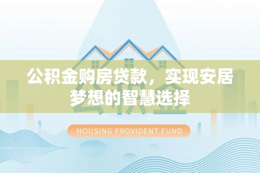 永丰公积金购房贷款，实现安居梦想的智慧选择