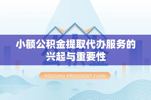 永丰小额公积金提取代办服务的兴起与重要性