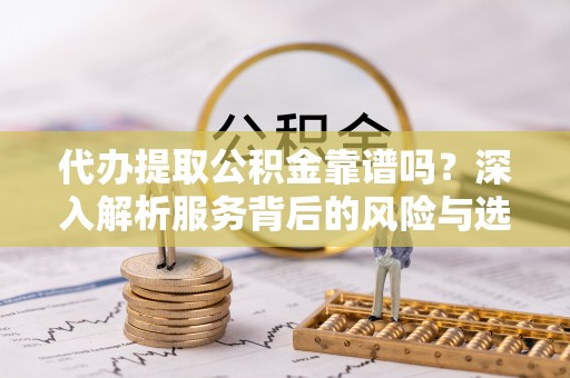 永丰代办提取公积金靠谱吗？深入解析服务背后的风险与选择