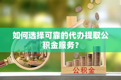 永丰如何选择可靠的代办提取公积金服务？