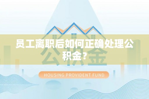 永丰员工离职后如何正确处理公积金？