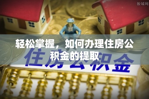永丰轻松掌握，如何办理住房公积金的提取