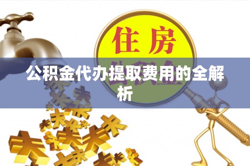 永丰公积金代办提取费用的全解析
