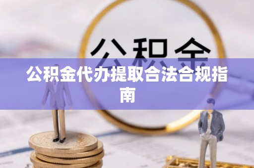 永丰公积金代办提取合法合规指南