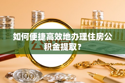 永丰如何便捷高效地办理住房公积金提取？
