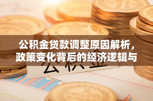 永丰公积金贷款调整原因解析，政策变化背后的经济逻辑与民生考量